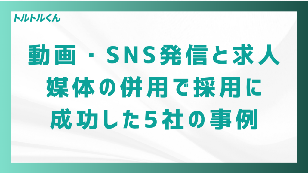 動画・SNS発信と求人媒体の併用で採用に成功した5社の事例