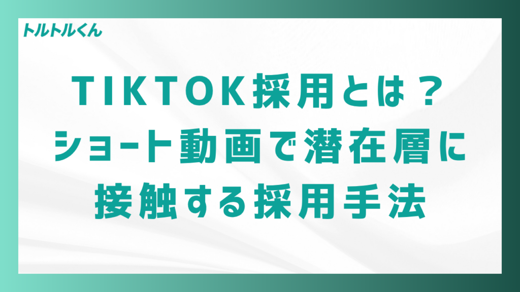 TikTok採用とは?ショート動画で潜在層に接触する採用手法