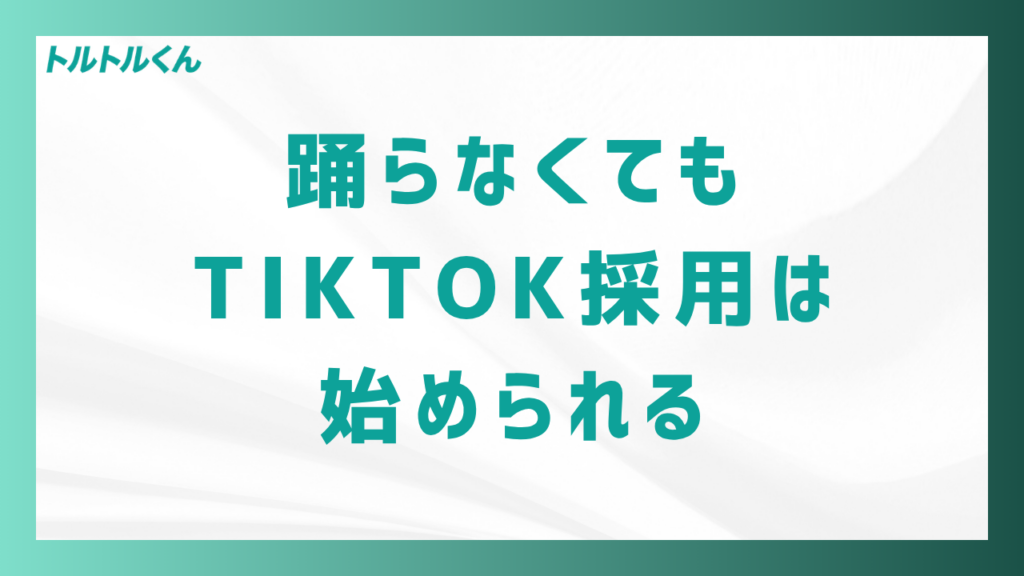 踊らなくても、TikTok採用は始められる